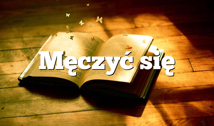 Męczyć się