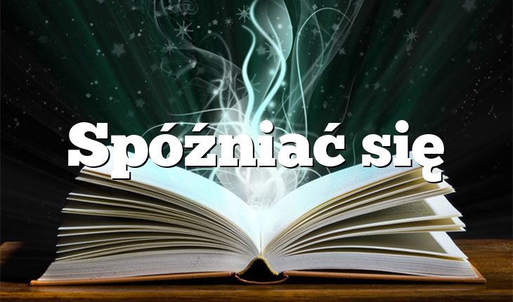 Spóźniać się