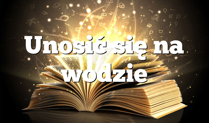 Unosić się na wodzie